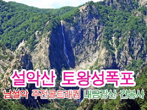 내금강산 건봉사+설악산 토왕성폭포+남설악 주전골 트래킹 ( 1박 2일 )
